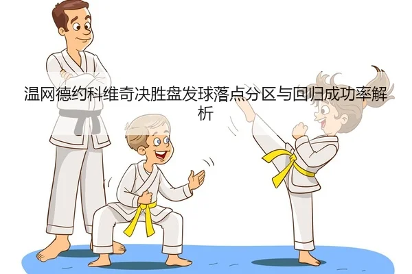 温网德约科维奇决胜盘发球落点分区与回归成功率解析